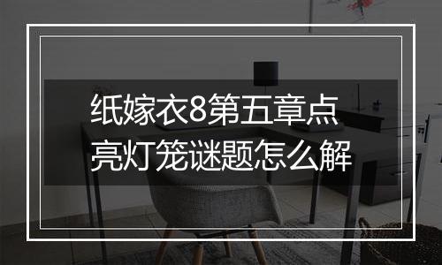 纸嫁衣8第五章点亮灯笼谜题怎么解