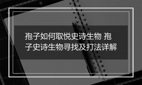 孢子如何取悦史诗生物 孢子史诗生物寻找及打法详解