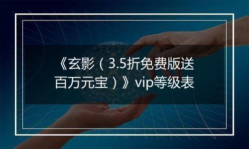 《玄影（3.5折免费版送百万元宝）》vip等级表
