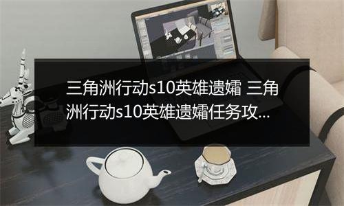 三角洲行动s10英雄遗孀 三角洲行动s10英雄遗孀任务攻略