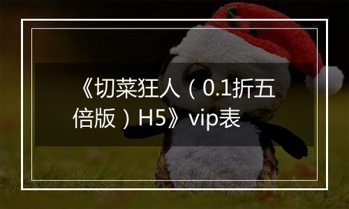 《切菜狂人（0.1折五倍版）H5》vip表