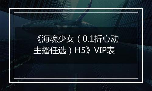 《海魂少女（0.1折心动主播任选）H5》VIP表