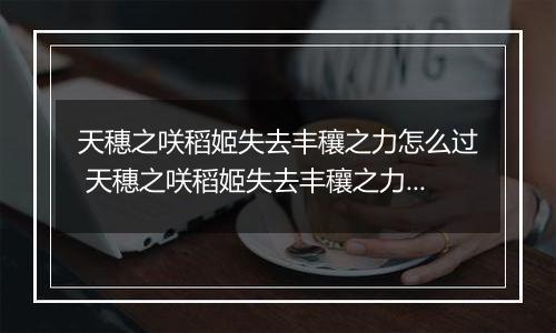 天穗之咲稻姬失去丰穰之力怎么过 天穗之咲稻姬失去丰穰之力通关攻略