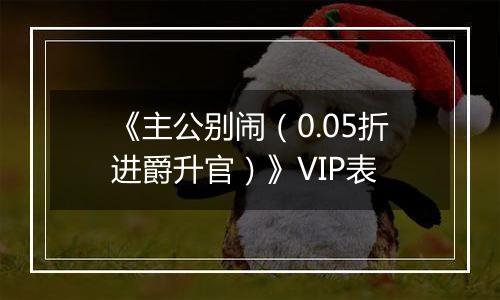 《主公别闹（0.05折进爵升官）》VIP表