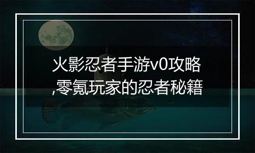 火影忍者手游v0攻略,零氪玩家的忍者秘籍