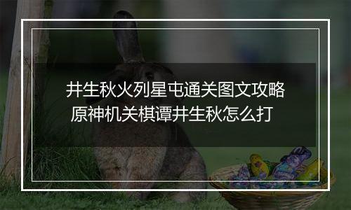 井生秋火列星屯通关图文攻略 原神机关棋谭井生秋怎么打