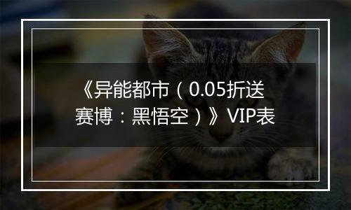 《异能都市（0.05折送赛博：黑悟空）》VIP表