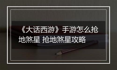 《大话西游》手游怎么抢地煞星 抢地煞星攻略