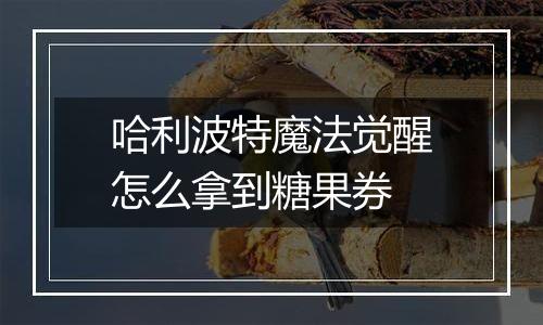 哈利波特魔法觉醒怎么拿到糖果券