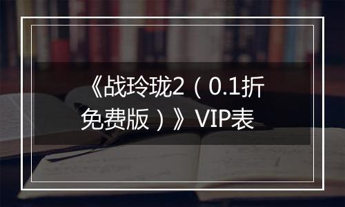《战玲珑2（0.1折免费版）》VIP表