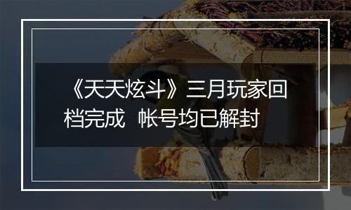 《天天炫斗》三月玩家回档完成  帐号均已解封