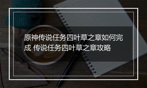 原神传说任务四叶草之章如何完成 传说任务四叶草之章攻略
