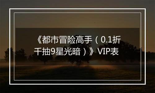 《都市冒险高手（0.1折千抽9星光暗）》VIP表