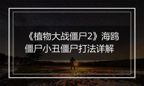 《植物大战僵尸2》海鸥僵尸小丑僵尸打法详解