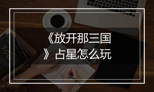 《放开那三国》占星怎么玩