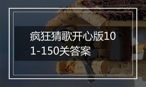 疯狂猜歌开心版101-150关答案