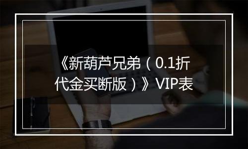 《新葫芦兄弟（0.1折代金买断版）》VIP表