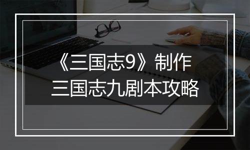 《三国志9》制作三国志九剧本攻略