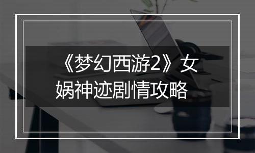 《梦幻西游2》女娲神迹剧情攻略