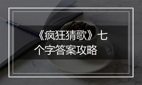 《疯狂猜歌》七个字答案攻略