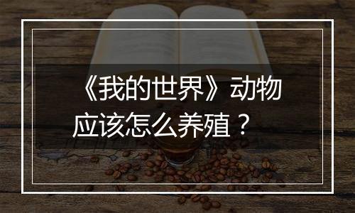 《我的世界》动物应该怎么养殖？