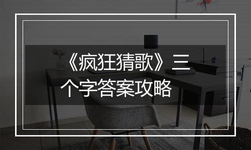 《疯狂猜歌》三个字答案攻略