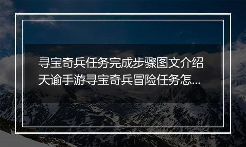 寻宝奇兵任务完成步骤图文介绍 天谕手游寻宝奇兵冒险任务怎么完成