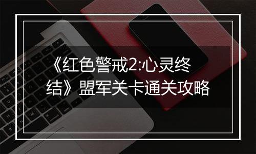 《红色警戒2:心灵终结》盟军关卡通关攻略
