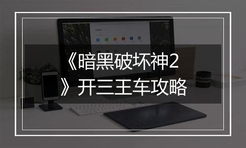 《暗黑破坏神2》开三王车攻略