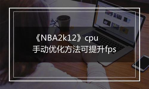 《NBA2k12》cpu手动优化方法可提升fps