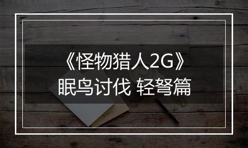 《怪物猎人2G》眠鸟讨伐 轻弩篇