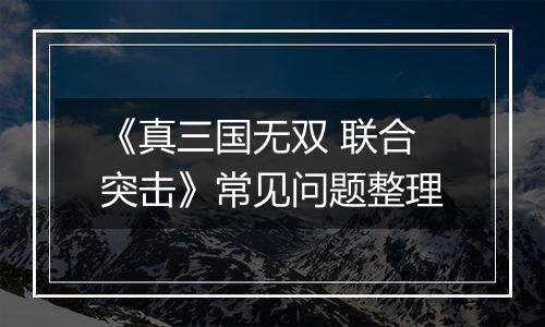 《真三国无双 联合突击》常见问题整理