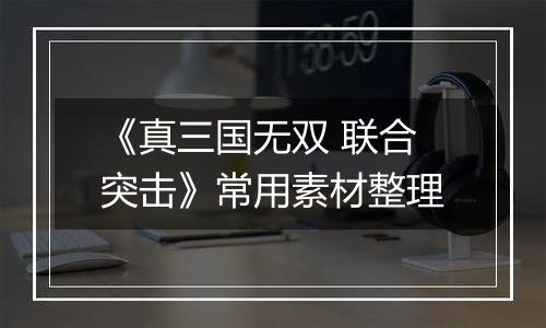 《真三国无双 联合突击》常用素材整理