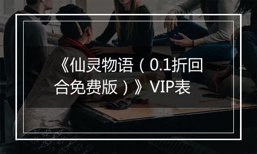 《仙灵物语（0.1折回合免费版）》VIP表