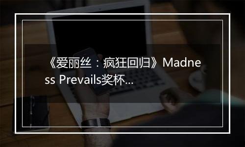 《爱丽丝：疯狂回归》Madness Prevails奖杯攻略