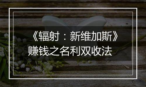 《辐射：新维加斯》赚钱之名利双收法