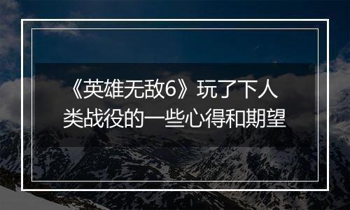 《英雄无敌6》玩了下人类战役的一些心得和期望