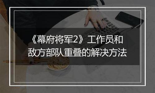 《幕府将军2》工作员和敌方部队重叠的解决方法