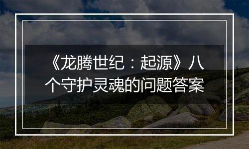 《龙腾世纪：起源》八个守护灵魂的问题答案