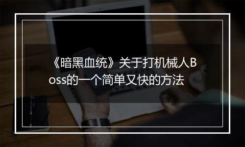 《暗黑血统》关于打机械人Boss的一个简单又快的方法