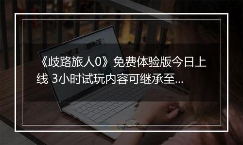 《歧路旅人0》免费体验版今日上线 3小时试玩内容可继承至正式版
