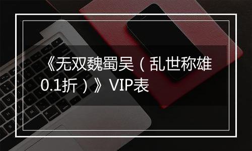 《无双魏蜀吴（乱世称雄0.1折）》VIP表