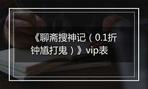 《聊斋搜神记（0.1折钟馗打鬼）》vip表