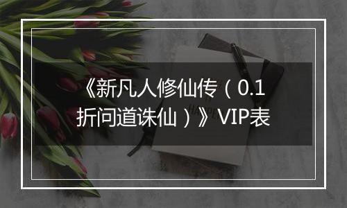 《新凡人修仙传（0.1折问道诛仙）》VIP表