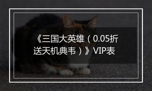 《三国大英雄（0.05折送天机典韦）》VIP表