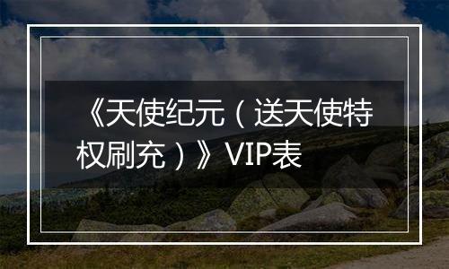 《天使纪元（送天使特权刷充）》VIP表