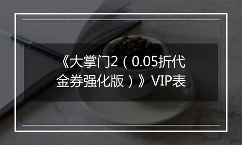 《大掌门2（0.05折代金券强化版）》VIP表