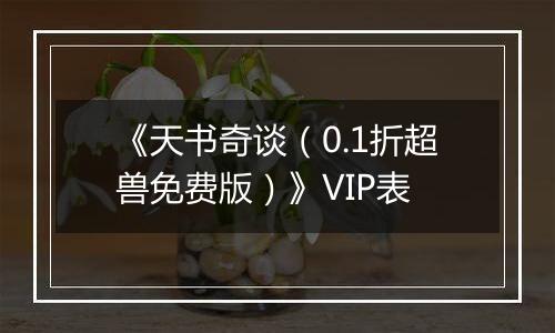 《天书奇谈（0.1折超兽免费版）》VIP表