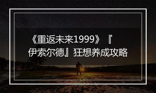 《重返未来1999》『伊索尔德』狂想养成攻略