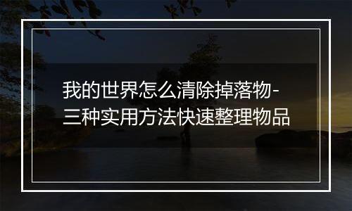我的世界怎么清除掉落物-三种实用方法快速整理物品